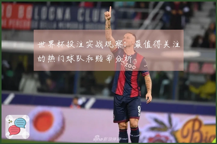 世界杯投注实战观察：最值得关注的热门球队和赔率分析