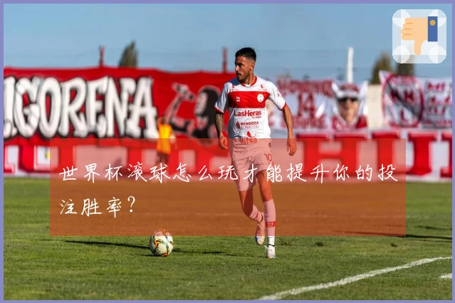 世界杯滚球怎么玩才能提升你的投注胜率？