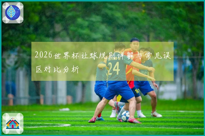 2026世界杯让球规则详解与常见误区对比分析
